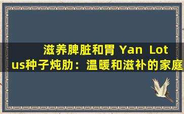 滋养脾脏和胃 Yan  Lotus种子炖肋：温暖和滋补的家庭健康汤